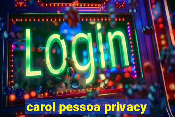 carol pessoa privacy